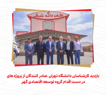 بازدید کارشناسان دانشگاه تهران ،صادر کنندگان از پروژه های در دست اقدام گروه توسعه اقتصادی گهر