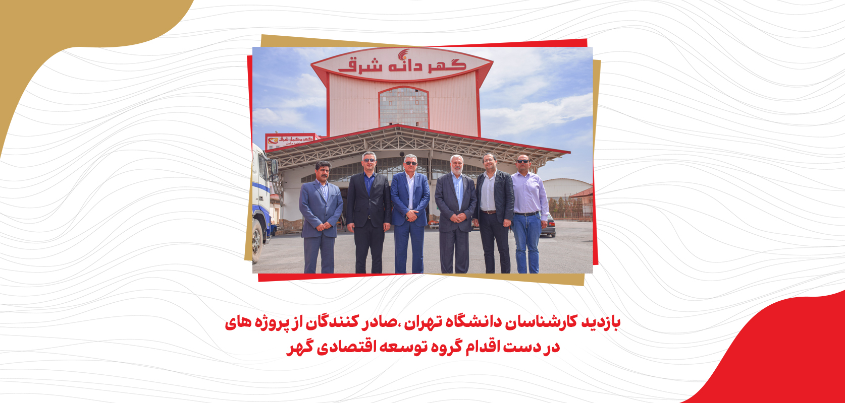 بازدید کارشناسان دانشگاه تهران ،صادر کنندگان از پروژه های در دست اقدام گروه توسعه اقتصادی گهر